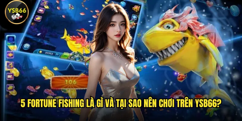 5 Fortune Fishing là gì và tại sao nên chơi trên Ysb66?