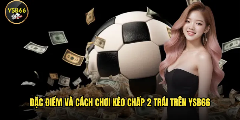 Đặc điểm và cách chơi kèo chấp 2 trái trên Ysb66